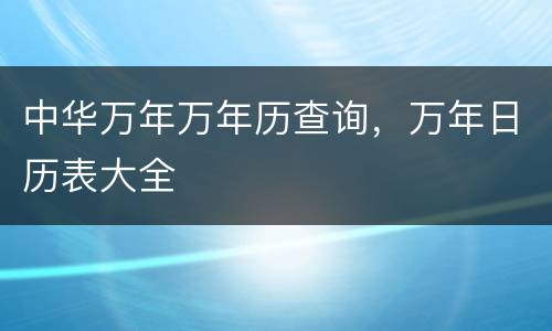 中华万年万年历查询，万年日历表大全
