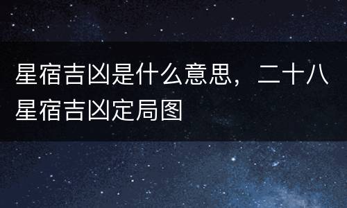 星宿吉凶是什么意思，二十八星宿吉凶定局图