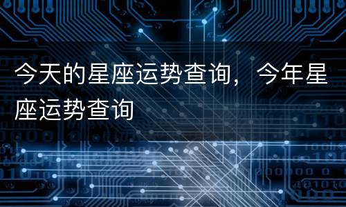 今天的星座运势查询，今年星座运势查询