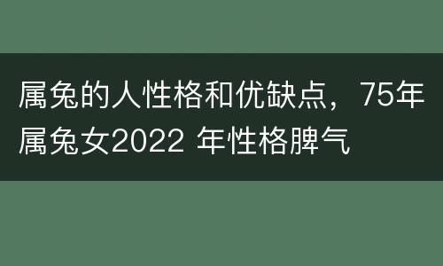 属兔的人性格和优缺点，75年属兔女2022 年性格脾气