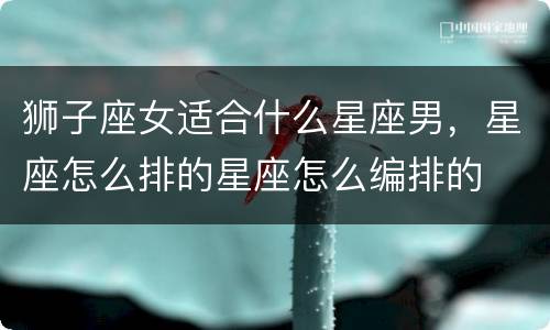 狮子座女适合什么星座男，星座怎么排的星座怎么编排的