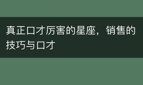 真正口才厉害的星座，销售的技巧与口才