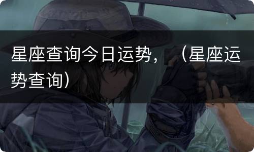星座查询今日运势，（星座运势查询）