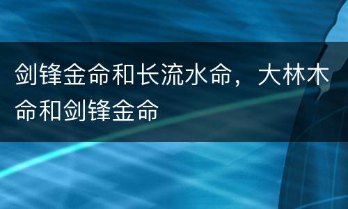 剑锋金命和长流水命，大林木命和剑锋金命
