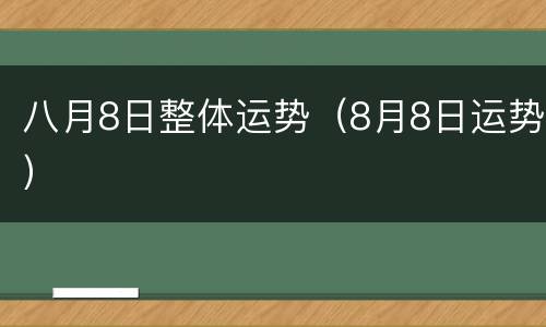 八月8日整体运势（8月8日运势）