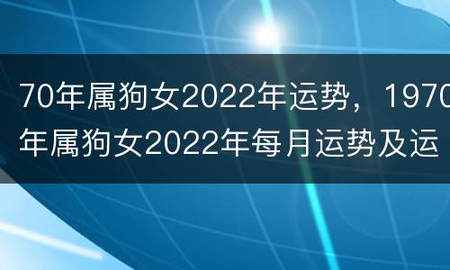70年属狗女2022年运势，1970年属狗女2022年每月运势及运程