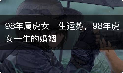 98年属虎女一生运势，98年虎女一生的婚姻
