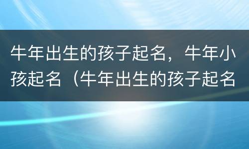 牛年出生的孩子起名，牛年小孩起名（牛年出生的孩子起名字）