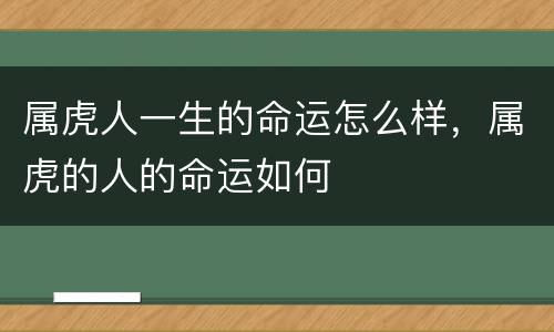 属虎人一生的命运怎么样，属虎的人的命运如何