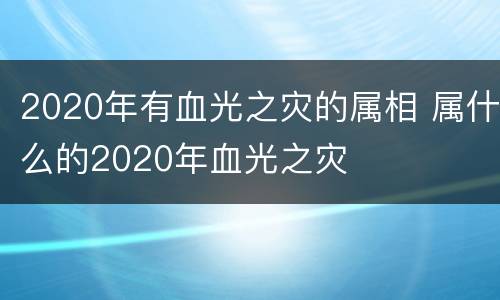 2020年有血光之灾的属相 属什么的2020年血光之灾