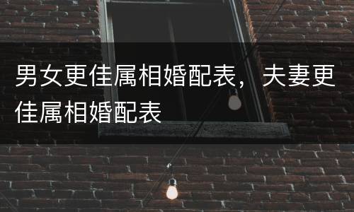 男女更佳属相婚配表，夫妻更佳属相婚配表