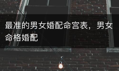 最准的男女婚配命宫表，男女命格婚配