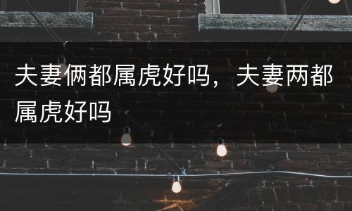 夫妻俩都属虎好吗，夫妻两都属虎好吗