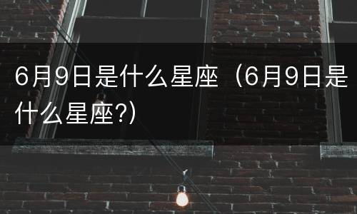 6月9日是什么星座（6月9日是什么星座?）