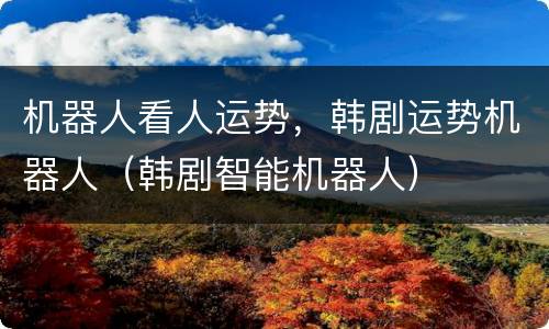 机器人看人运势，韩剧运势机器人（韩剧智能机器人）