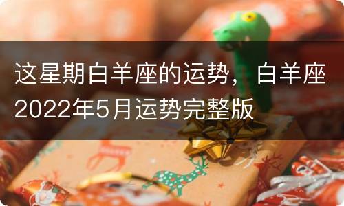 这星期白羊座的运势，白羊座2022年5月运势完整版