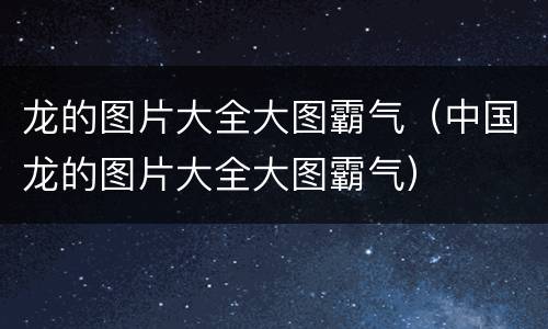 龙的图片大全大图霸气（中国龙的图片大全大图霸气）