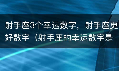 射手座3个幸运数字，射手座更好数字（射手座的幸运数字是哪个数字）