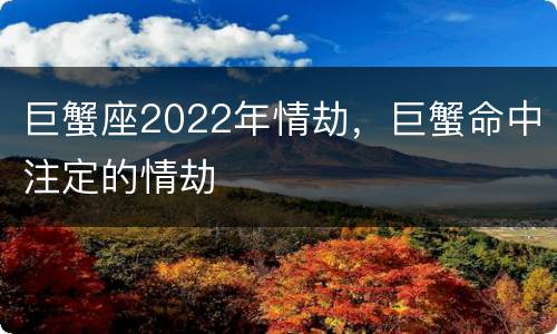 巨蟹座2022年情劫，巨蟹命中注定的情劫