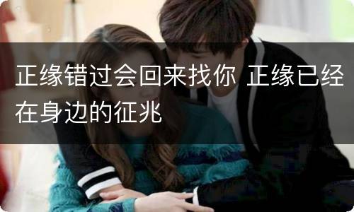 正缘错过会回来找你 正缘已经在身边的征兆