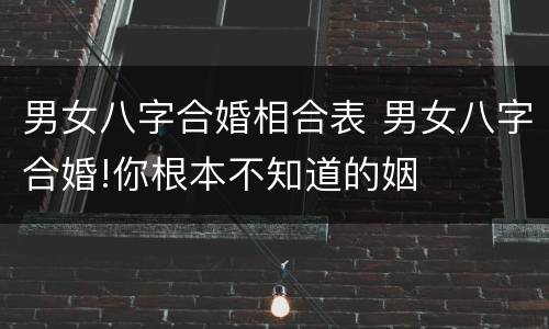 男女八字合婚相合表 男女八字合婚!你根本不知道的姻