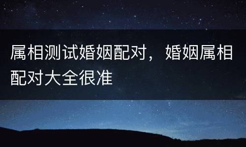属相测试婚姻配对，婚姻属相配对大全很准