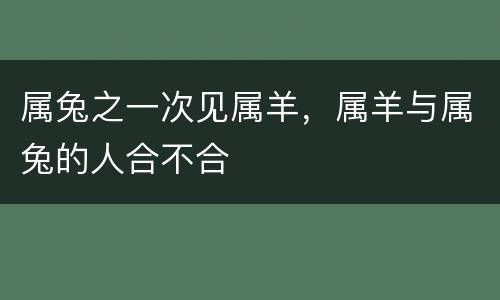 属兔之一次见属羊，属羊与属兔的人合不合
