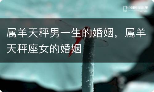 属羊天秤男一生的婚姻，属羊天秤座女的婚姻