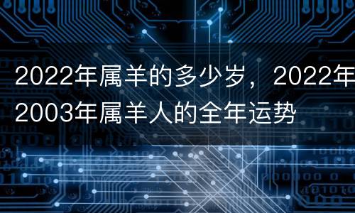 2022年属羊的多少岁，2022年2003年属羊人的全年运势