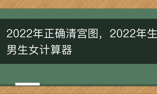 2022年正确清宫图，2022年生男生女计算器