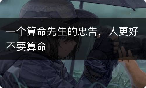 一个算命先生的忠告，人更好不要算命