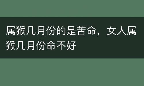 属猴几月份的是苦命，女人属猴几月份命不好