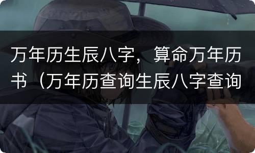 万年历生辰八字，算命万年历书（万年历查询生辰八字查询）