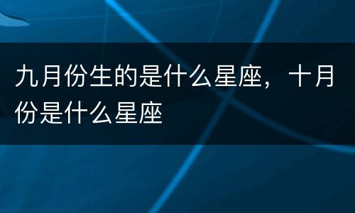 九月份生的是什么星座，十月份是什么星座