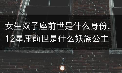 女生双子座前世是什么身份，12星座前世是什么妖族公主
