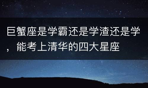 巨蟹座是学霸还是学渣还是学，能考上清华的四大星座