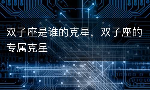 双子座是谁的克星，双子座的专属克星