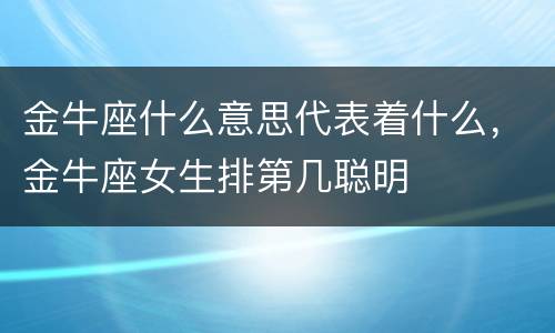 金牛座什么意思代表着什么，金牛座女生排第几聪明
