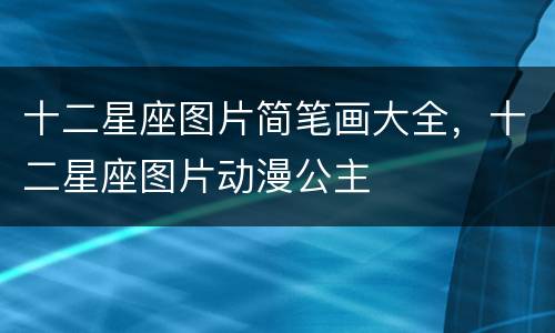 十二星座图片简笔画大全，十二星座图片动漫公主