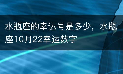 水瓶座的幸运号是多少，水瓶座10月22幸运数字