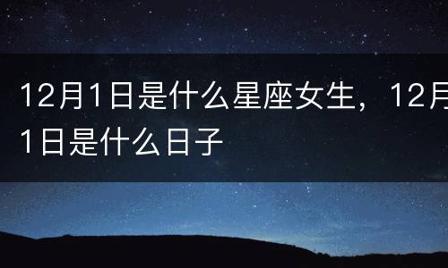 12月1日是什么星座女生，12月1日是什么日子