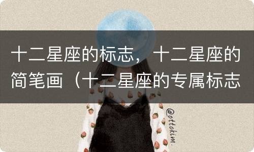 十二星座的标志，十二星座的简笔画（十二星座的专属标志简笔画）