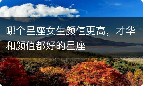 哪个星座女生颜值更高，才华和颜值都好的星座