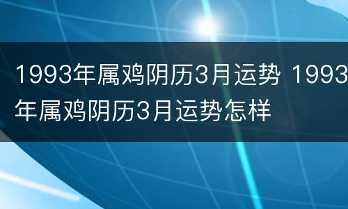 1993年属鸡阴历3月运势 1993年属鸡阴历3月运势怎样