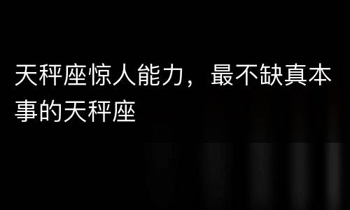 天秤座惊人能力，最不缺真本事的天秤座