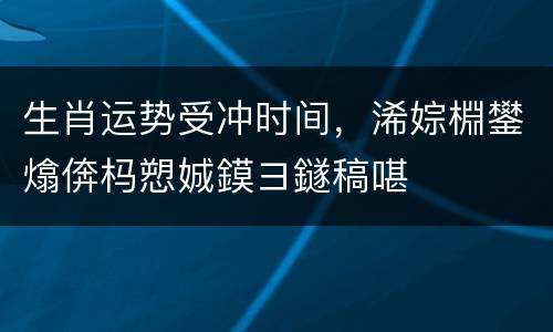 生肖运势受冲时间，浠婃棩鐢熻倴杩愬娍鏌ヨ鐩稿啿