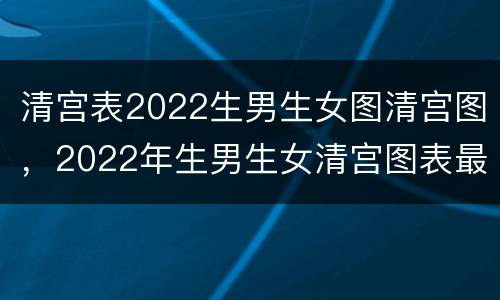 清宫表2022生男生女图清宫图，2022年生男生女清宫图表最准确版