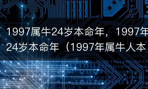 1997属牛24岁本命年，1997年24岁本命年（1997年属牛人本命年）