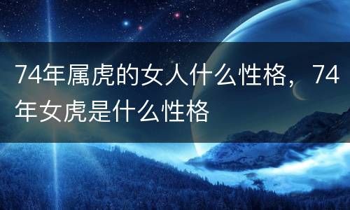 74年属虎的女人什么性格，74年女虎是什么性格