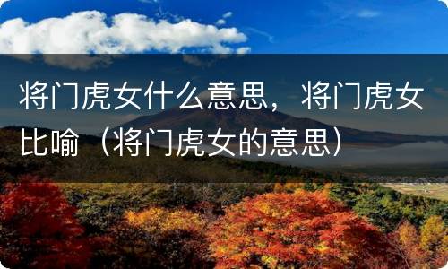将门虎女什么意思，将门虎女比喻（将门虎女的意思）